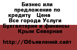 Бизнес или предложение по кредиту › Цена ­ 123 - Все города Услуги » Бухгалтерия и финансы   . Крым,Северная